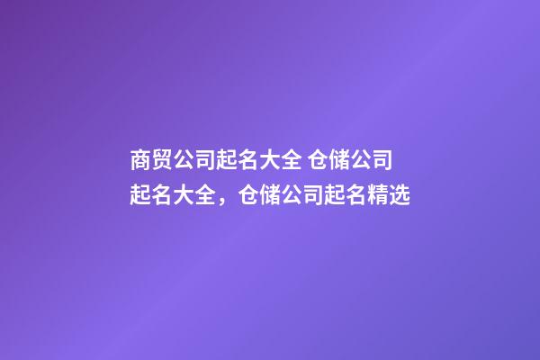 商贸公司起名大全 仓储公司起名大全，仓储公司起名精选-第1张-公司起名-玄机派